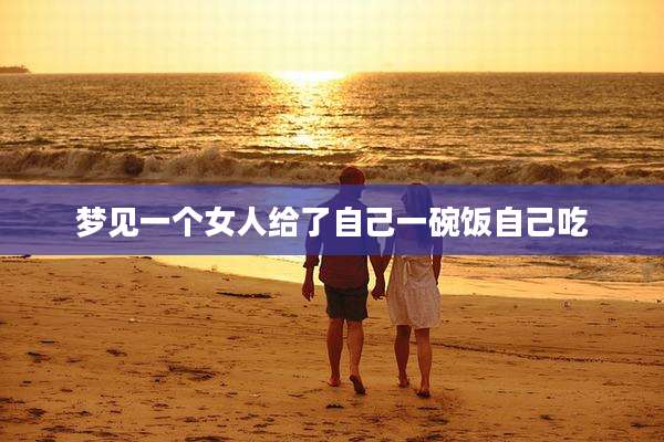 梦见一个女人给了自己一碗饭自己吃
