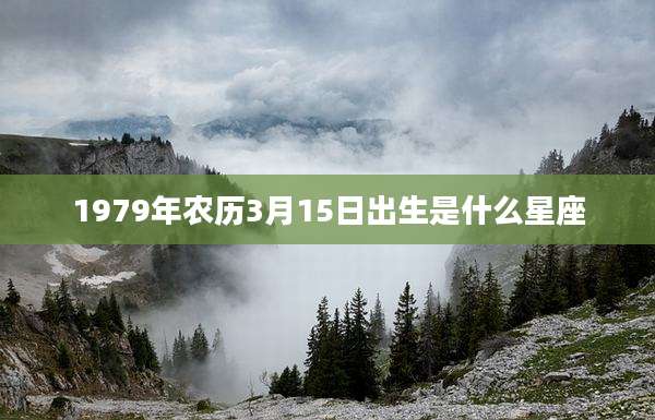 1979年农历3月15日出生是什么星座