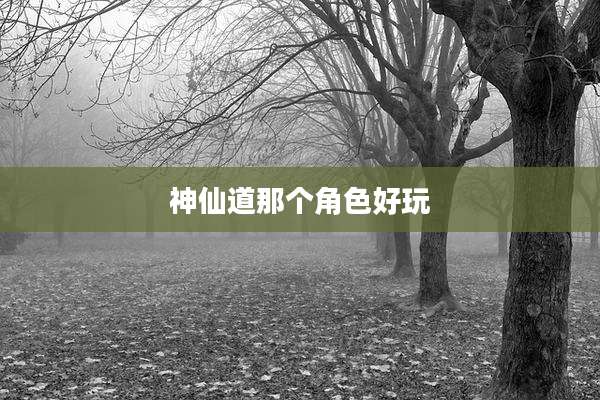 神仙道那个角色好玩