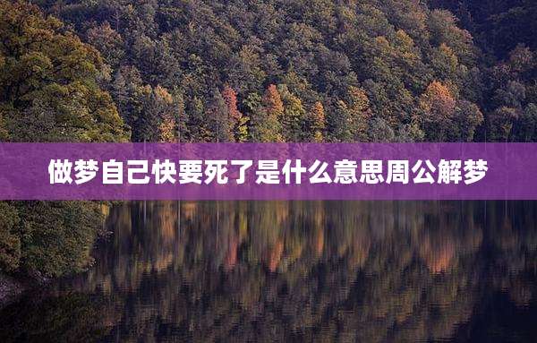 做梦自己快要死了是什么意思周公解梦