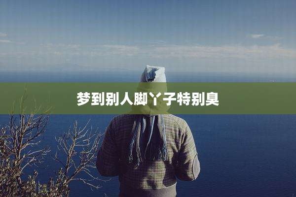 梦到别人脚丫子特别臭