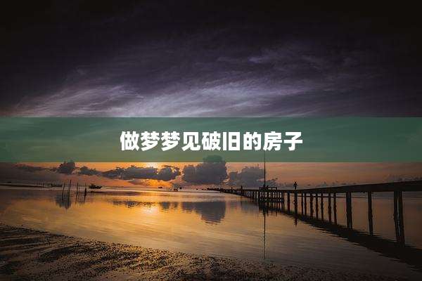 做梦梦见破旧的房子