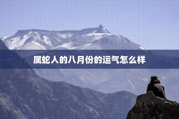 属蛇人的八月份的运气怎么样