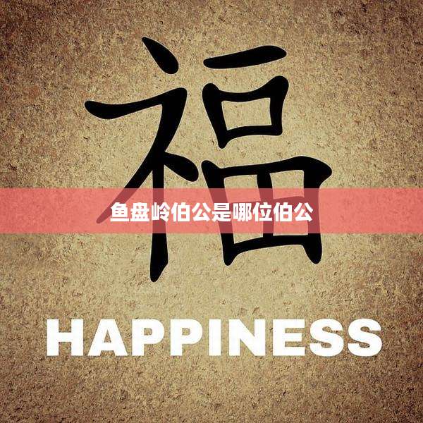 鱼盘岭伯公是哪位伯公