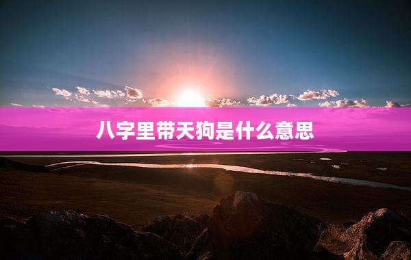 八字里带天狗是什么意思