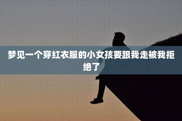 梦见一个穿红衣服的小女孩要跟我走被我拒绝了