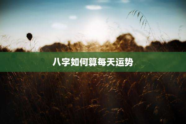 八字如何算每天运势