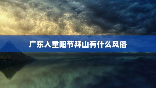 广东人重阳节拜山有什么风俗