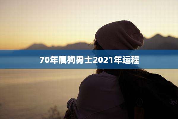 70年属狗男士2021年运程