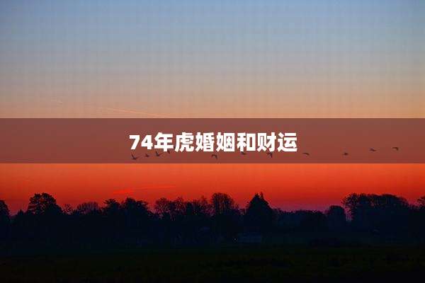 74年虎婚姻和财运