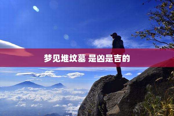 梦见堆坟墓 是凶是吉的