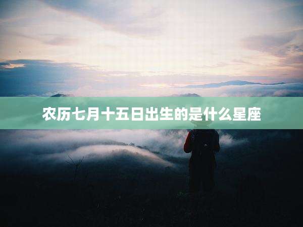 农历七月十五日出生的是什么星座