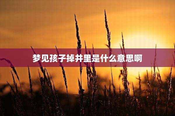梦见孩子掉井里是什么意思啊