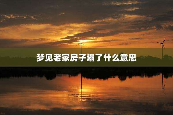 梦见老家房子塌了什么意思