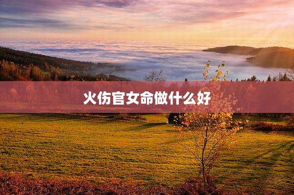 火伤官女命做什么好