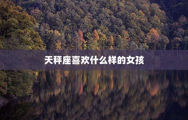 天秤座喜欢什么样的女孩