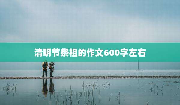 清明节祭祖的作文600字左右