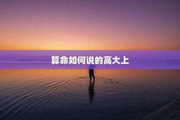 算命如何说的高大上