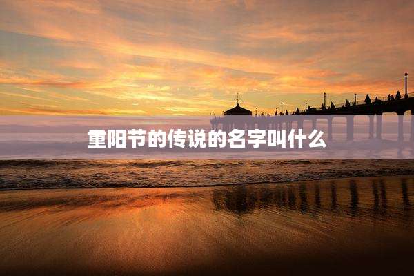 重阳节的传说的名字叫什么