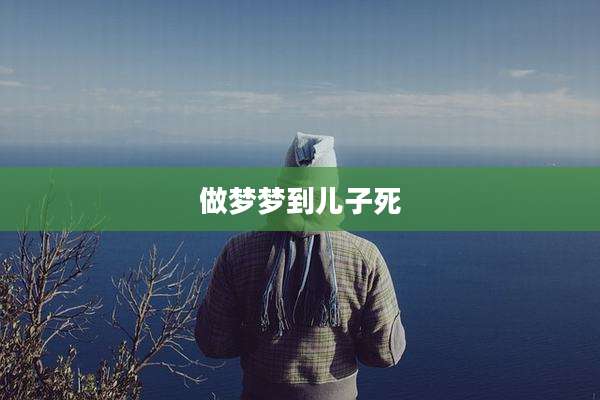 做梦梦到儿子死