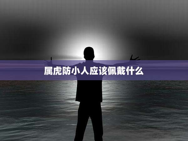 属虎防小人应该佩戴什么