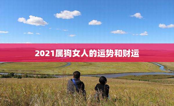 2021属狗女人的运势和财运