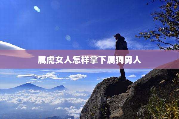 属虎女人怎样拿下属狗男人