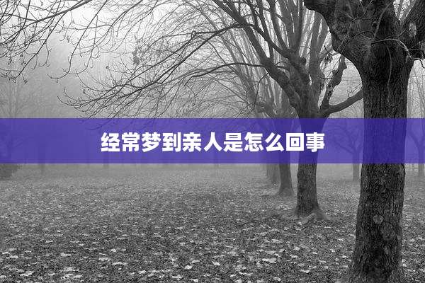经常梦到亲人是怎么回事