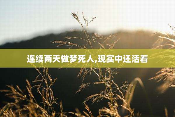 连续两天做梦死人,现实中还活着