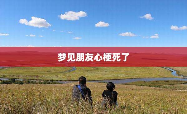 梦见朋友心梗死了
