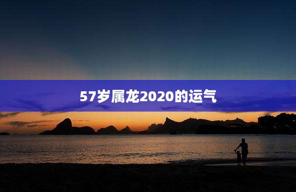 57岁属龙2020的运气