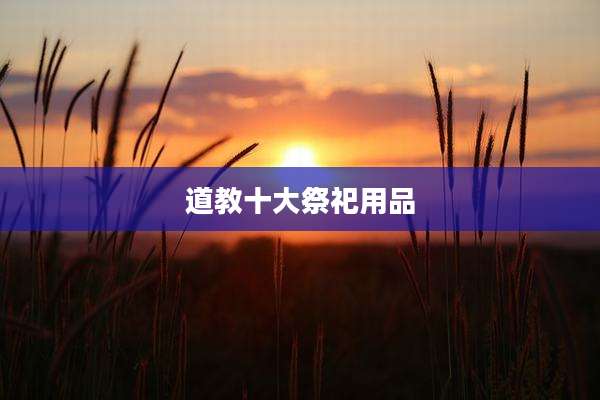 道教十大祭祀用品