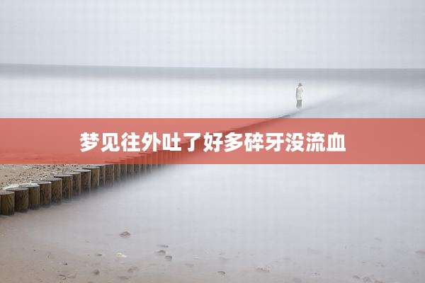 梦见往外吐了好多碎牙没流血