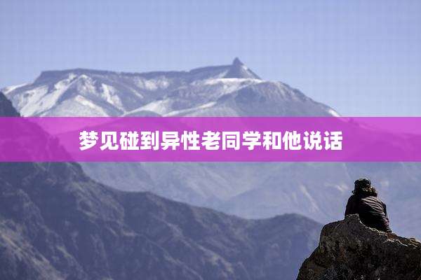 梦见碰到异性老同学和他说话