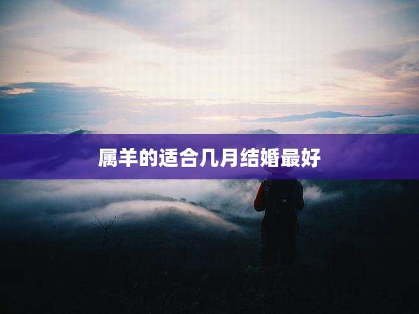 属羊的适合几月结婚最好
