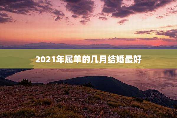 2021年属羊的几月结婚最好