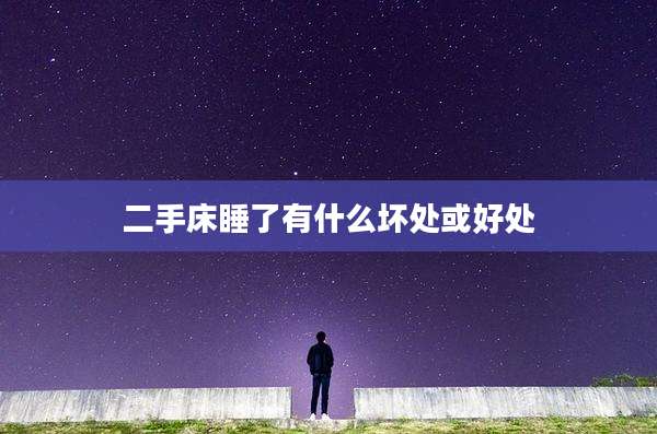 二手床睡了有什么坏处或好处