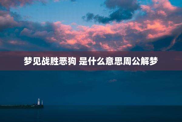 梦见战胜恶狗 是什么意思周公解梦