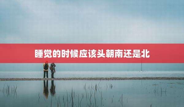睡觉的时候应该头朝南还是北
