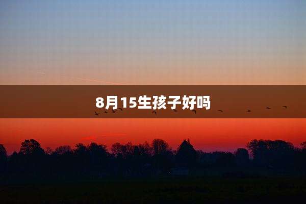 8月15生孩子好吗
