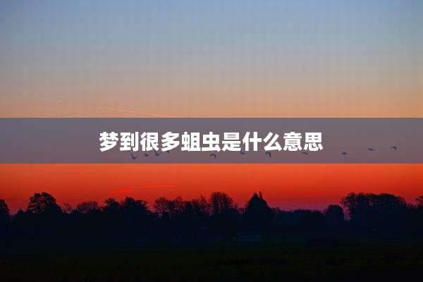 梦到很多蛆虫是什么意思