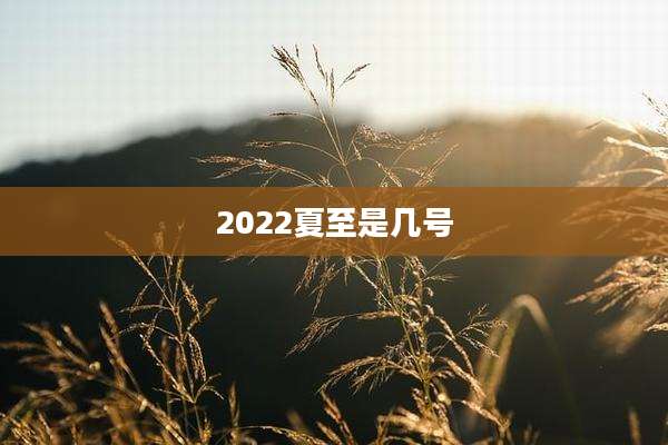 2022夏至是几号