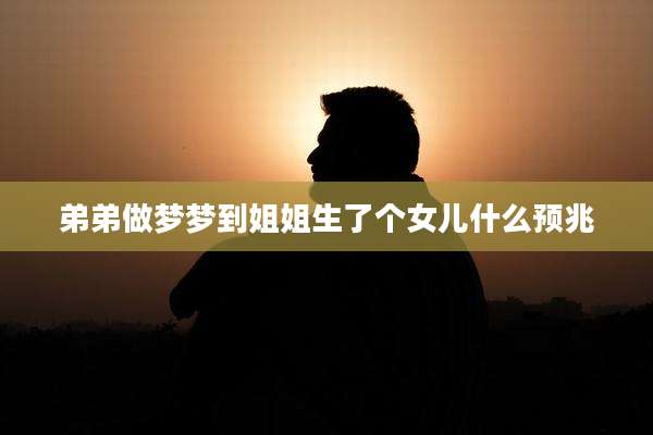 弟弟做梦梦到姐姐生了个女儿什么预兆