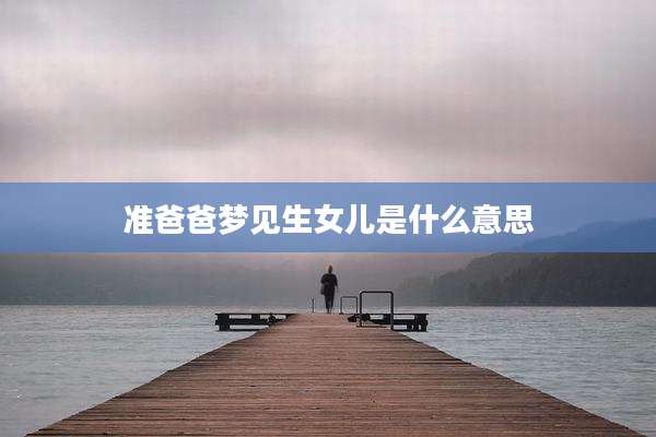 准爸爸梦见生女儿是什么意思