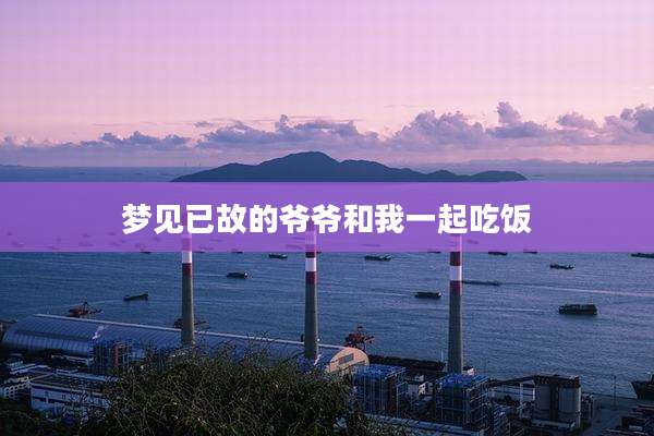 梦见已故的爷爷和我一起吃饭