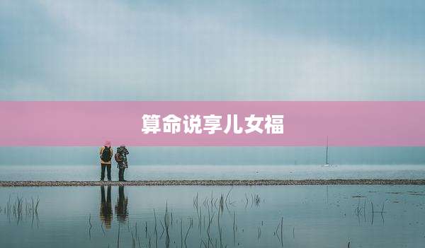 算命说享儿女福
