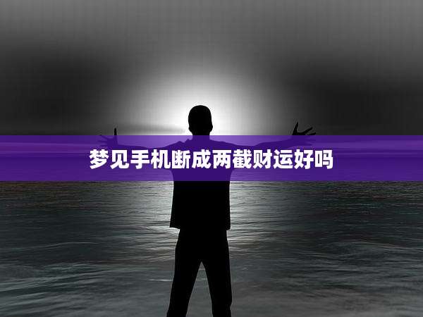 梦见手机断成两截财运好吗