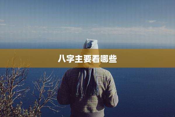 八字主要看哪些