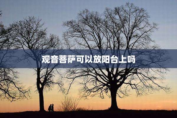 观音菩萨可以放阳台上吗