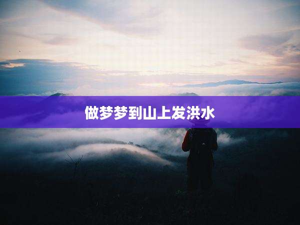 做梦梦到山上发洪水